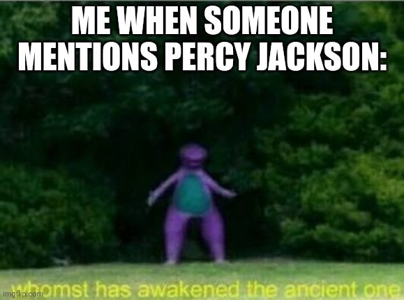 Whomst has awakened the ancient one | ME WHEN SOMEONE MENTIONS PERCY JACKSON: | image tagged in whomst has awakened the ancient one | made w/ Imgflip meme maker