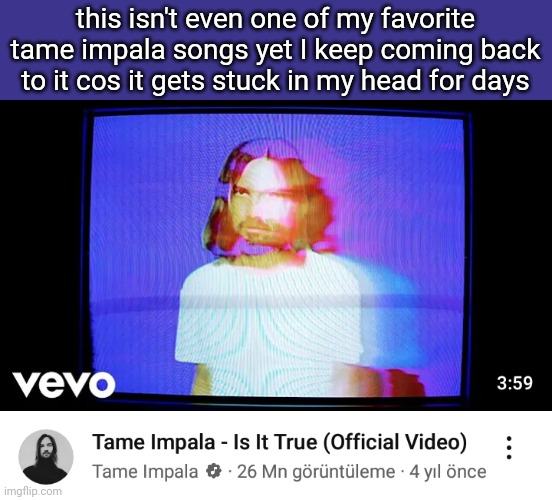 why so catchy | this isn't even one of my favorite tame impala songs yet I keep coming back to it cos it gets stuck in my head for days | made w/ Imgflip meme maker