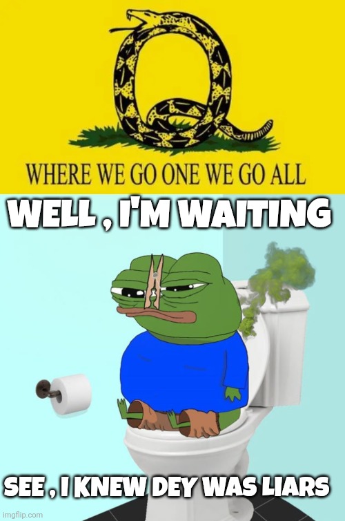 WWG1WGA meme | WELL , I'M WAITING; SEE , I KNEW DEY WAS LIARS | image tagged in pepe the frog | made w/ Imgflip meme maker