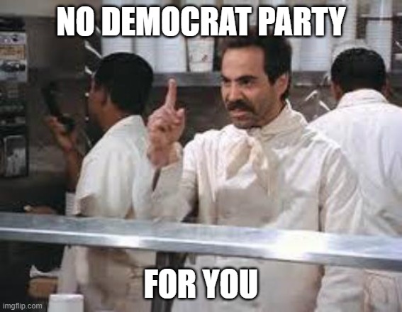 No soup | NO DEMOCRAT PARTY FOR YOU | image tagged in no soup | made w/ Imgflip meme maker