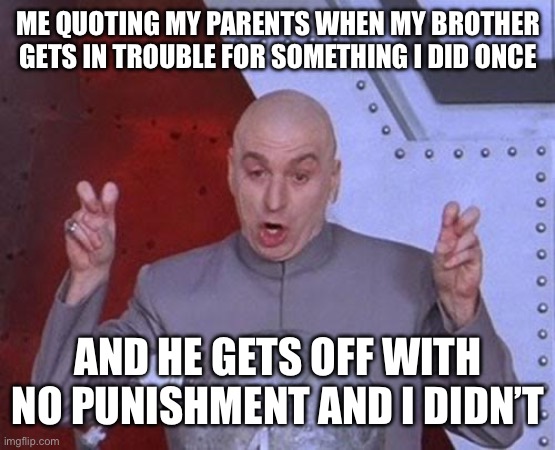 Dr Evil Laser | ME QUOTING MY PARENTS WHEN MY BROTHER GETS IN TROUBLE FOR SOMETHING I DID ONCE; AND HE GETS OFF WITH NO PUNISHMENT AND I DIDN’T | image tagged in memes,dr evil laser | made w/ Imgflip meme maker