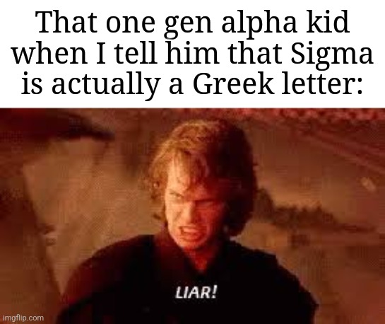 That kid will never admit the truth | That one gen alpha kid when I tell him that Sigma is actually a Greek letter: | image tagged in anakin liar,memes,funny,gen alpha | made w/ Imgflip meme maker