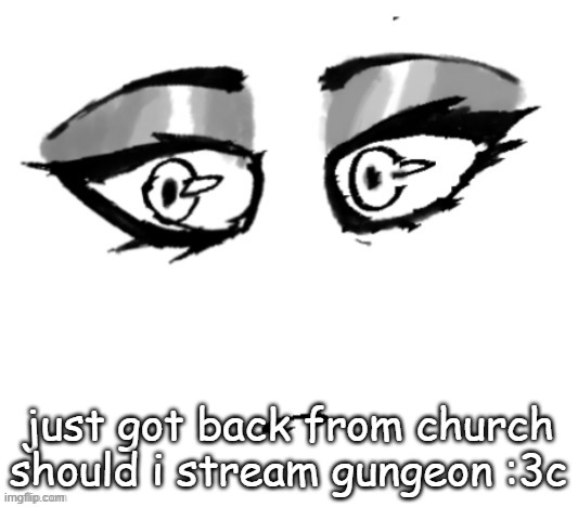 <3 | just got back from church should i stream gungeon :3c | image tagged in 3 | made w/ Imgflip meme maker