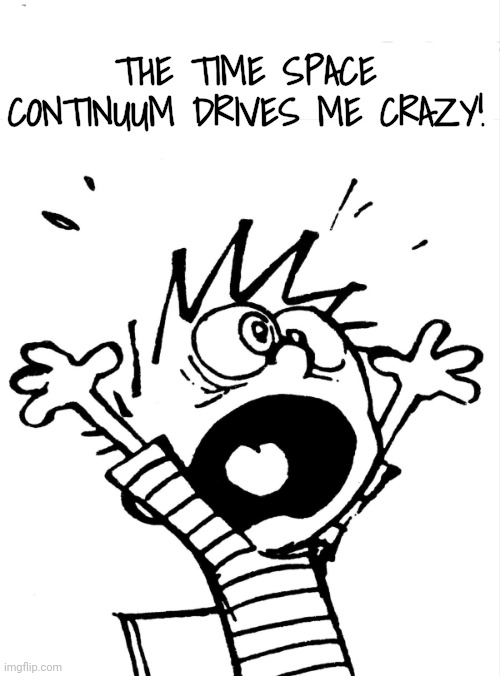 THE TIME SPACE CONTINUUM DRIVES ME CRAZY! | image tagged in calvin yelling | made w/ Imgflip meme maker