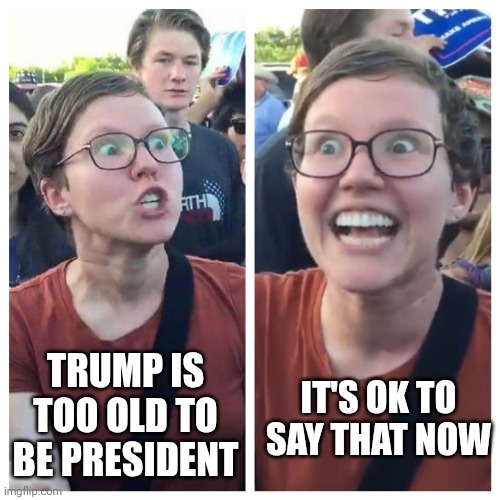 Social Justice Warrior Hypocrisy | TRUMP IS TOO OLD TO BE PRESIDENT IT'S OK TO SAY THAT NOW | image tagged in social justice warrior hypocrisy | made w/ Imgflip meme maker