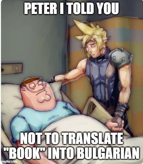 n | PETER I TOLD YOU; NOT TO TRANSLATE ''BOOK'' INTO BULGARIAN | image tagged in peter i told you | made w/ Imgflip meme maker