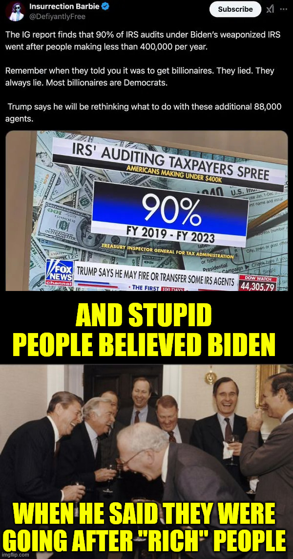 Stupid people still want to believe Biden | AND STUPID PEOPLE BELIEVED BIDEN; WHEN HE SAID THEY WERE GOING AFTER "RICH" PEOPLE | image tagged in memes,laughing men in suits,90 percent,irs audits,targeting middle and lower classes | made w/ Imgflip meme maker