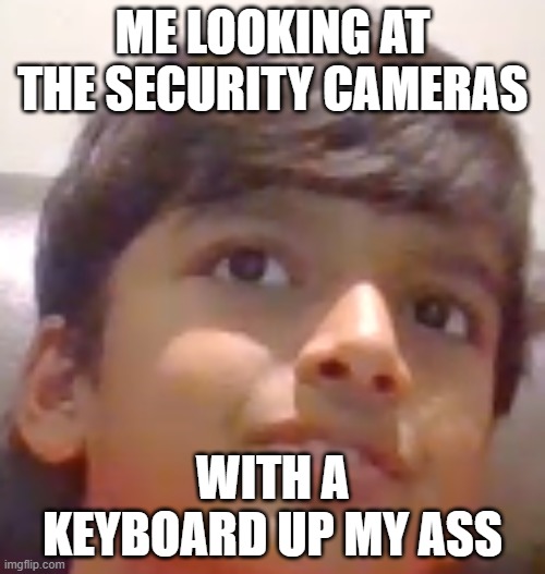 awkward child | ME LOOKING AT THE SECURITY CAMERAS; WITH A KEYBOARD UP MY ASS | image tagged in awkward child | made w/ Imgflip meme maker