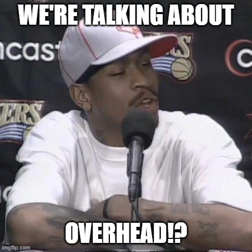 We're Talking About Overhead | WE'RE TALKING ABOUT; OVERHEAD!? | image tagged in allen iverson practice | made w/ Imgflip meme maker