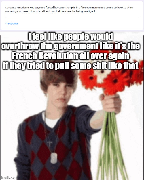 I feel like people would overthrow the government like it's the French Revolution all over again if they tried to pull some shit like that | made w/ Imgflip meme maker