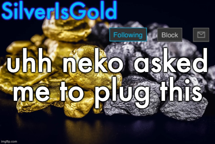 link in comments | uhh neko asked me to plug this | image tagged in silver s nostalgia template | made w/ Imgflip meme maker