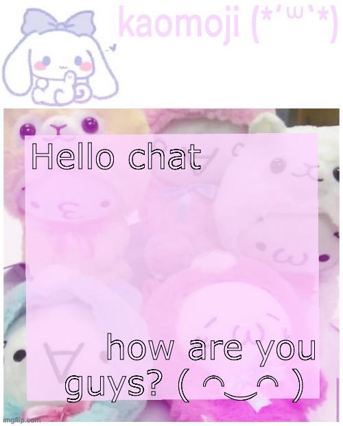 kaomoji | Hello chat; how are you guys? ( ◠‿◠ ) | image tagged in kaomoji | made w/ Imgflip meme maker