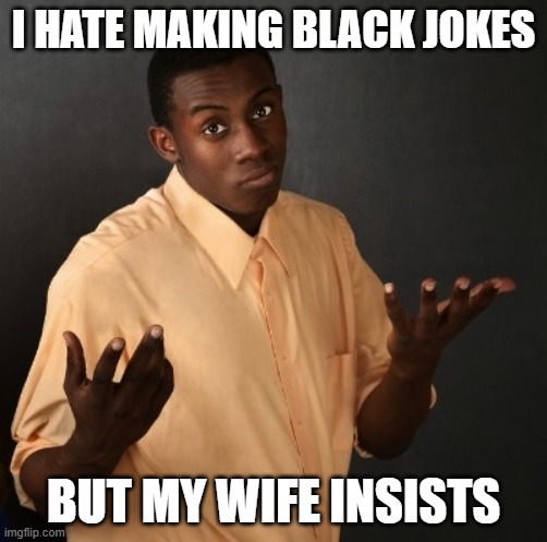 A meme about childbirth | I HATE MAKING BLACK JOKES; BUT MY WIFE INSISTS | image tagged in black man shrug | made w/ Imgflip meme maker