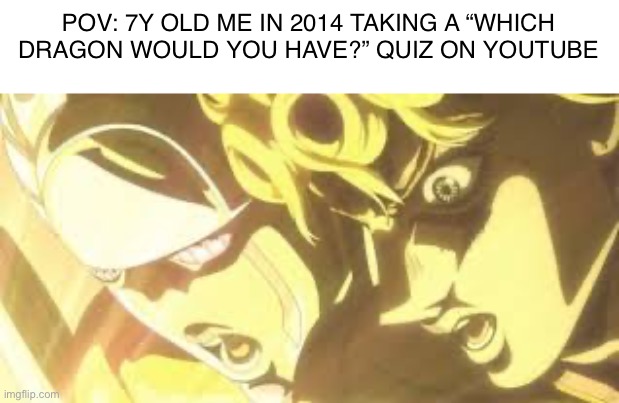 Shining light giorno | POV: 7Y OLD ME IN 2014 TAKING A “WHICH DRAGON WOULD YOU HAVE?” QUIZ ON YOUTUBE | image tagged in shining light giorno,jojo's bizarre adventure | made w/ Imgflip meme maker