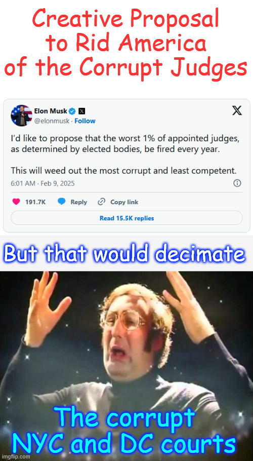 “This will weed out the most corrupt and least competent,” | Creative Proposal to Rid America of the Corrupt Judges; But that would decimate; The corrupt NYC and DC courts | image tagged in mind blown,elon musk,creative proposal,how to remove corrupt judges | made w/ Imgflip meme maker