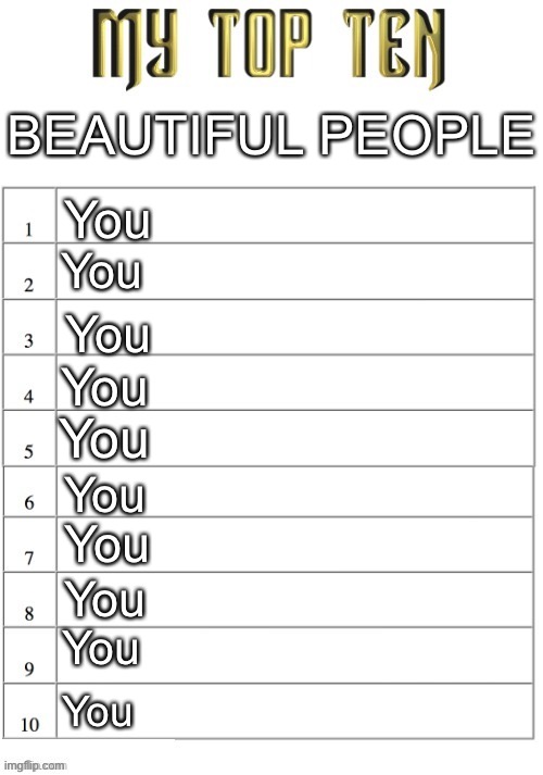 me and you and you and me | BEAUTIFUL PEOPLE; You; You; You; You; You; You; You; You; You; You | image tagged in top ten list better,chat | made w/ Imgflip meme maker