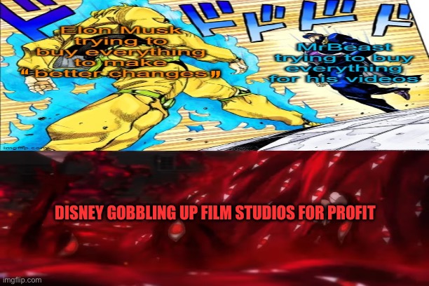 People love buying stuff (based on a meme by Liamsworld) | “; ”; DISNEY GOBBLING UP FILM STUDIOS FOR PROFIT | image tagged in anime,disney,hellsing,jojo's walk | made w/ Imgflip meme maker