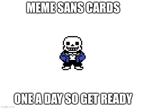 :) (: | MEME SANS CARDS; ONE A DAY SO GET READY | image tagged in blank white template | made w/ Imgflip meme maker