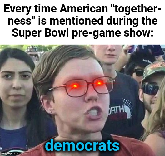 Triggered Liberal | Every time American "together-
ness" is mentioned during the
Super Bowl pre-game show:; democrats | image tagged in triggered liberal,memes,democrats,trump derangement syndrome,togetherness,hatred | made w/ Imgflip meme maker