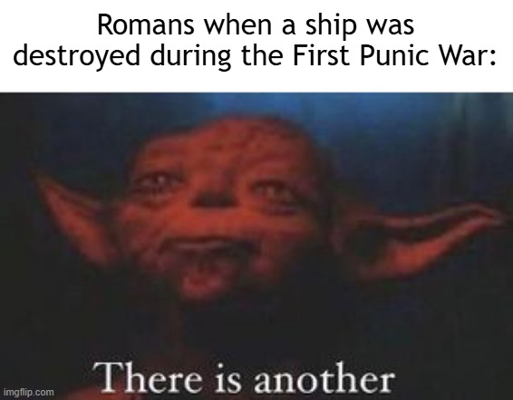 Are you destroying a Roman ship? | Romans when a ship was destroyed during the First Punic War: | image tagged in yoda there is another,memes,funny | made w/ Imgflip meme maker