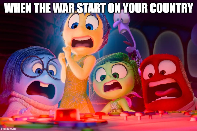 inside out 2 puberty alarm | WHEN THE WAR START ON YOUR COUNTRY | image tagged in inside out 2 puberty alarm,inside out,inside out 2 | made w/ Imgflip meme maker