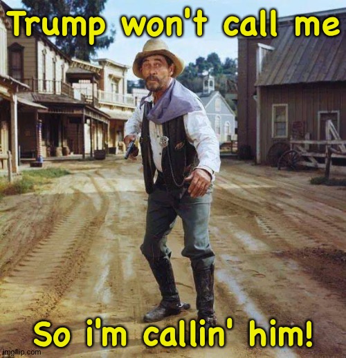 Festus | Trump won't call me So i'm callin' him! | image tagged in festus | made w/ Imgflip meme maker