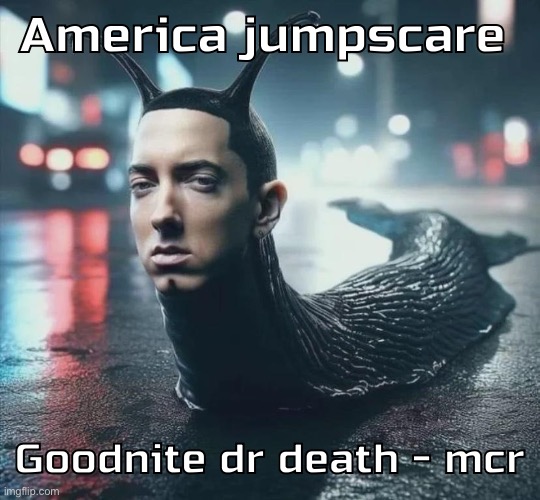 Slime shady | America jumpscare; Goodnite dr death - mcr | image tagged in slime shady | made w/ Imgflip meme maker