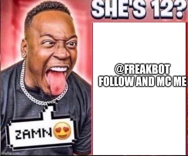 ZAMN SHE'S 12? | @FREAKBOT FOLLOW AND MC ME | image tagged in zamn she's 12 | made w/ Imgflip meme maker