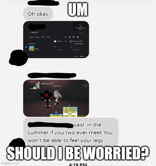 Should I be worried? | UM; SHOULD I BE WORRIED? | image tagged in should i be worried | made w/ Imgflip meme maker