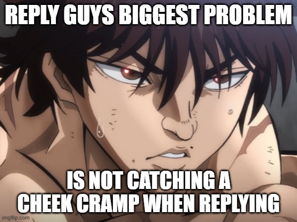 reply guy | REPLY GUYS BIGGEST PROBLEM; IS NOT CATCHING A CHEEK CRAMP WHEN REPLYING | image tagged in reply guy | made w/ Imgflip meme maker