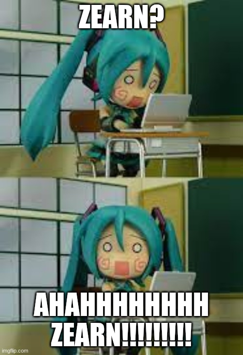 traumatized mikudayo/hachune | ZEARN? AHAHHHHHHHH ZEARN!!!!!!!!! | image tagged in traumatized mikudayo/hachune | made w/ Imgflip meme maker