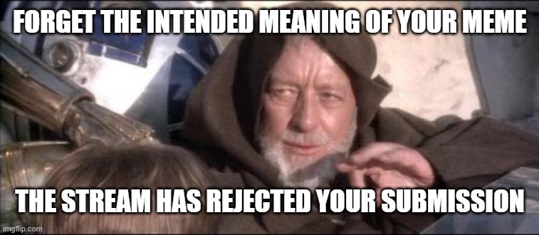 i think perhaps meme sites defeated me | FORGET THE INTENDED MEANING OF YOUR MEME; THE STREAM HAS REJECTED YOUR SUBMISSION | image tagged in memes,these aren't the droids you were looking for | made w/ Imgflip meme maker