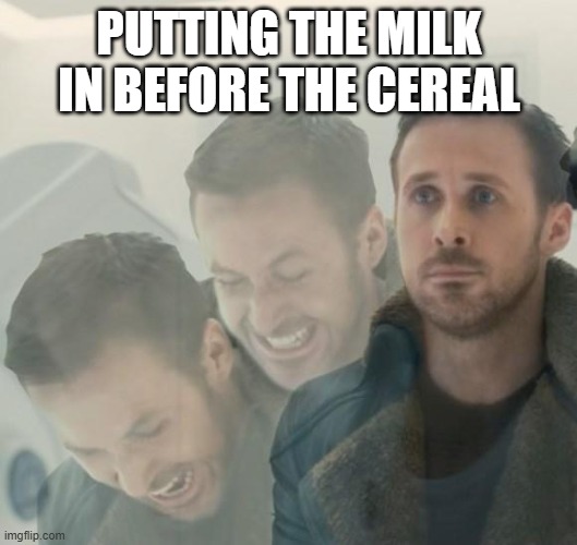 Agent K Screaming | PUTTING THE MILK IN BEFORE THE CEREAL | image tagged in agent k screaming | made w/ Imgflip meme maker