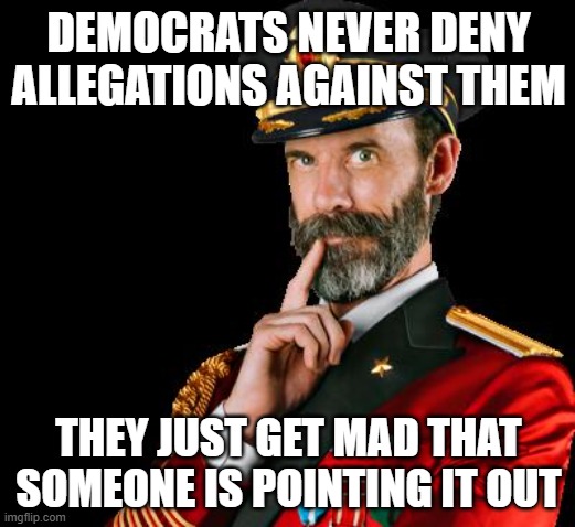 captain obvious | DEMOCRATS NEVER DENY ALLEGATIONS AGAINST THEM THEY JUST GET MAD THAT SOMEONE IS POINTING IT OUT | image tagged in captain obvious | made w/ Imgflip meme maker