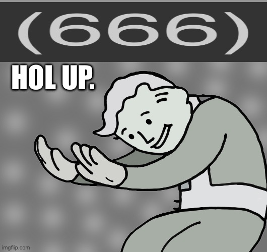 Uhh. | HOL UP. | image tagged in hol up,666 | made w/ Imgflip meme maker