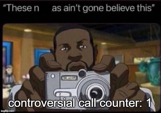 ain't gone believe this | controversial call counter: 1 | image tagged in ain't gone believe this | made w/ Imgflip meme maker