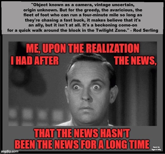 A Twilight Zone moment of understanding after the News hit...How USAID paid News Media to push their propaganda over the Airwave | "Object known as a camera, vintage uncertain, origin unknown. But for the greedy, the avaricious, the fleet of foot who can run a four-minute mile so long as they're chasing a fast buck, it makes believe that it's an ally, but it isn't at all. It's a beckoning come-on for a quick walk around the block in the Twilight Zone." - Rod Serling | made w/ Imgflip meme maker