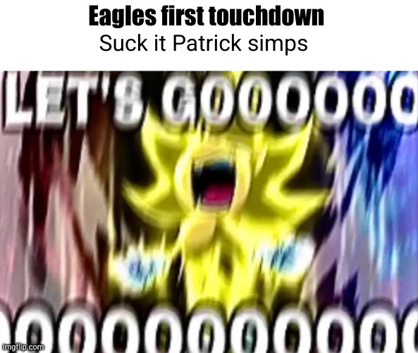 eagles cooking | Eagles first touchdown; Suck it Patrick simps | image tagged in sonic lets gooooooooo,sonic,philadelphia eagles,lets goooooo,touchdown | made w/ Imgflip meme maker