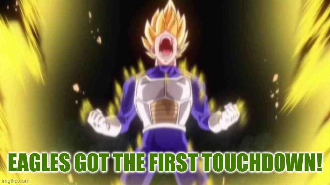 vegeta | EAGLES GOT THE FIRST TOUCHDOWN! | image tagged in vegeta | made w/ Imgflip meme maker