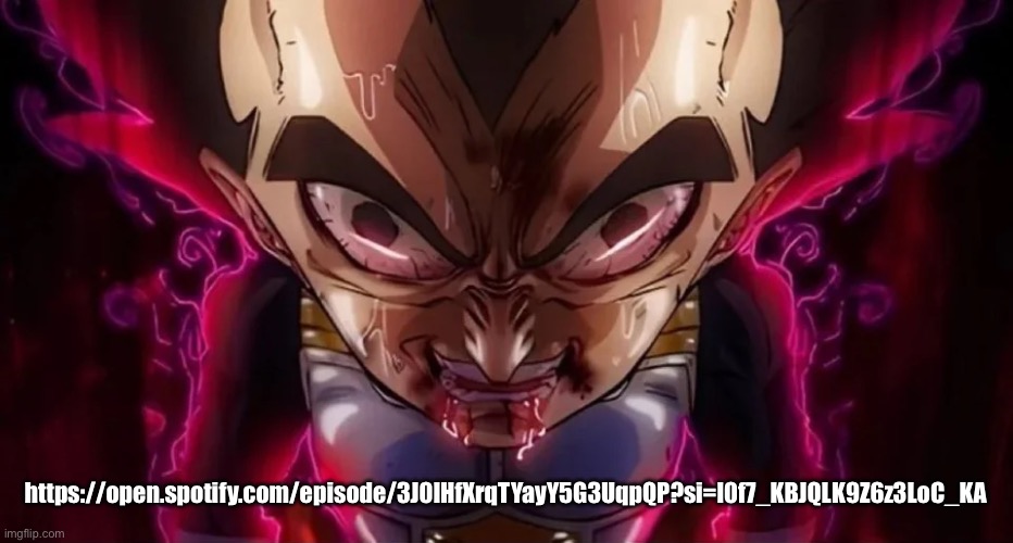 vegeta drool | https://open.spotify.com/episode/3J0IHfXrqTYayY5G3UqpQP?si=l0f7_KBJQLK9Z6z3LoC_KA | image tagged in vegeta drool | made w/ Imgflip meme maker