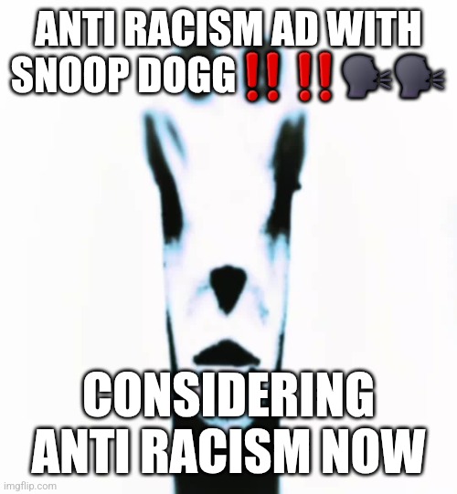 locked in alien | ANTI RACISM AD WITH SNOOP DOGG‼️‼️🗣️🗣️; CONSIDERING ANTI RACISM NOW | image tagged in locked in alien | made w/ Imgflip meme maker