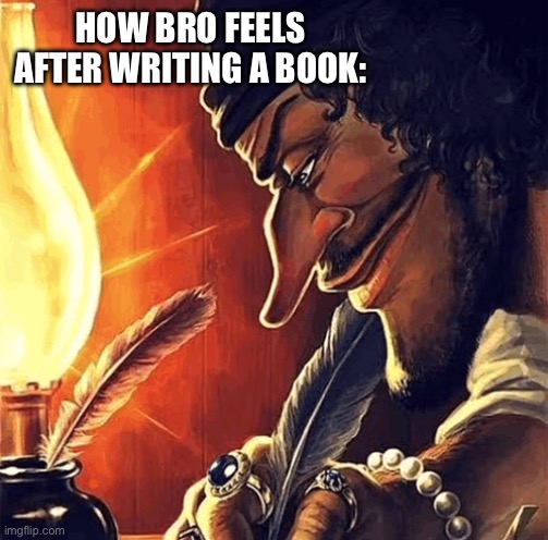 blackbeard writing | HOW BRO FEELS AFTER WRITING A BOOK: | image tagged in blackbeard writing | made w/ Imgflip meme maker