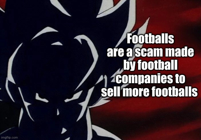 the next big conspiracy therory | Footballs are a scam made by football companies to sell more footballs | image tagged in super saiyan goku stare,football,superbowl,funny,anime,goku | made w/ Imgflip meme maker