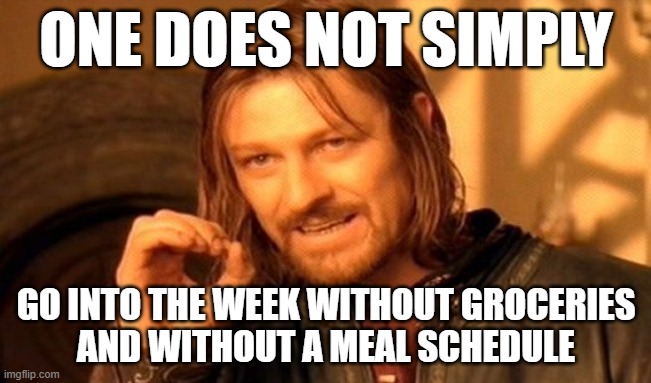 save minutes in the morning | ONE DOES NOT SIMPLY; GO INTO THE WEEK WITHOUT GROCERIES
AND WITHOUT A MEAL SCHEDULE | image tagged in memes,one does not simply | made w/ Imgflip meme maker