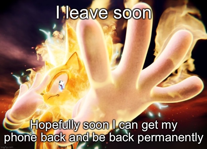 I lowkey think about y'all way too much, I think about stuff like cool story ideas, neat character interactions, and funny posts | I leave soon; Hopefully soon I can get my phone back and be back permanently | image tagged in super sonic | made w/ Imgflip meme maker