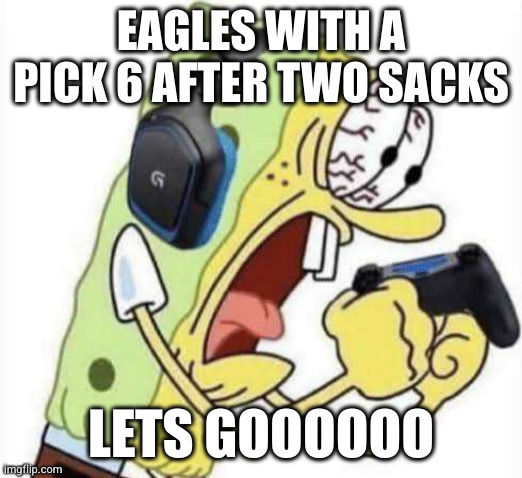 LETS GOOOOO THE CHIEFS BETTER GIVE US HEAD FOR THE REST OF THEIR LIVES | EAGLES WITH A PICK 6 AFTER TWO SACKS; LETS GOOOOOO | image tagged in spongebob let's gooo,kansas city chiefs,philadelphia eagles,lets goooo,interception,pick 6 | made w/ Imgflip meme maker