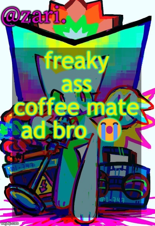 zari.'s femtanyl temp (ty mini_soda) | freaky ass coffee mate ad bro 😭 | image tagged in zari 's femtanyl temp ty mini_soda | made w/ Imgflip meme maker