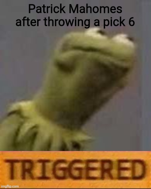 Kermit Triggered | Patrick Mahomes after throwing a pick 6 | image tagged in kermit triggered | made w/ Imgflip meme maker