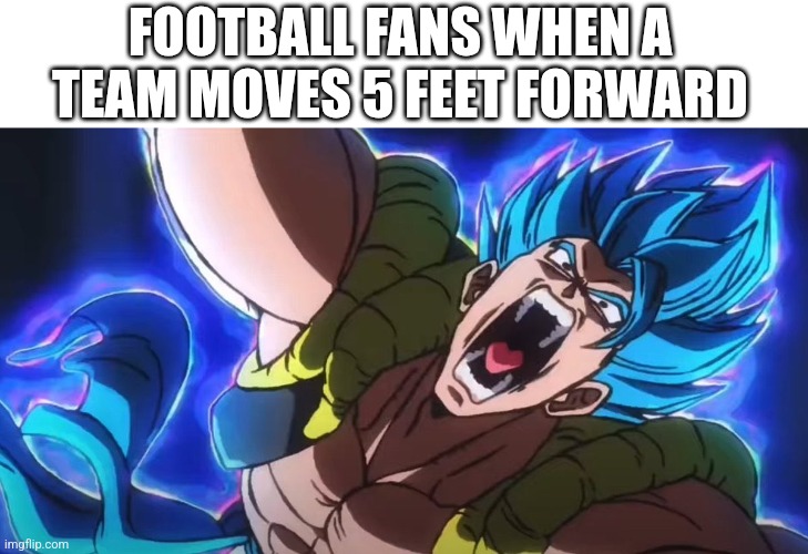 Gogeta Yell | FOOTBALL FANS WHEN A TEAM MOVES 5 FEET FORWARD | image tagged in gogeta yell | made w/ Imgflip meme maker