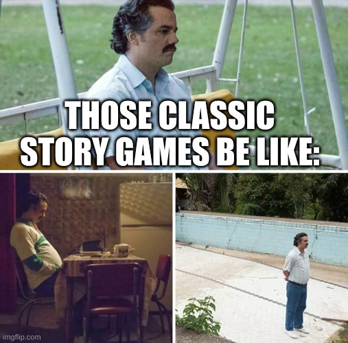 always with the mental illnesses | THOSE CLASSIC STORY GAMES BE LIKE: | image tagged in memes,sad pablo escobar | made w/ Imgflip meme maker